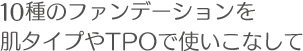 10種のファンデーションを肌タイプやTPOで使いこなして